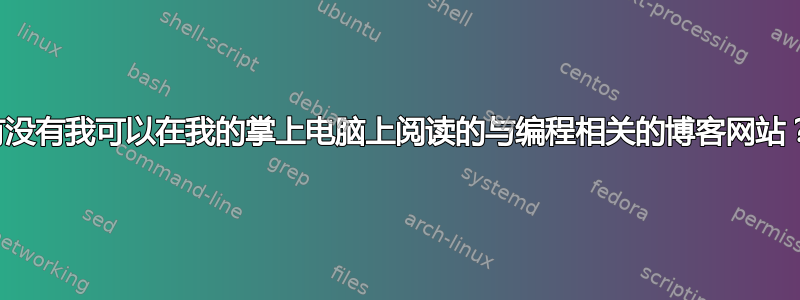 有没有我可以在我的掌上电脑上阅读的与编程相关的博客网站？