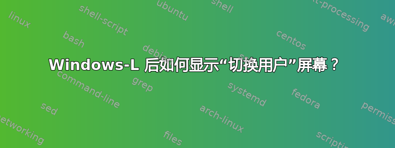 Windows-L 后如何显示“切换用户”屏幕？