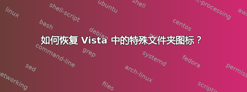 如何恢复 Vista 中的特殊文件夹图标？