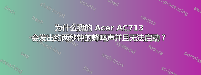 为什么我的 Acer AC713 会发出约两秒钟的蜂鸣声并且无法启动？