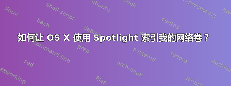 如何让 OS X 使用 Spotlight 索引我的网络卷？