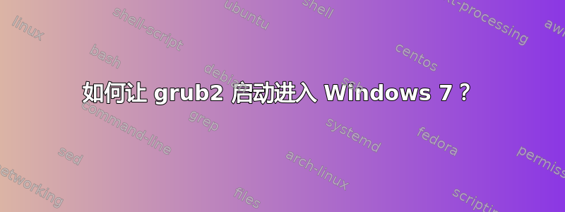 如何让 grub2 启动进入 Windows 7？