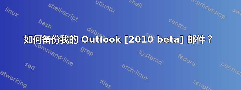 如何备份我的 Outlook [2010 beta] 邮件？