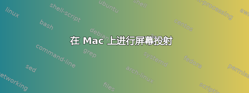 在 Mac 上进行屏幕投射 