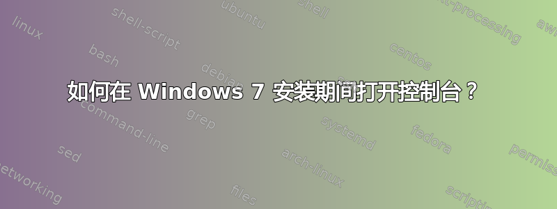 如何在 Windows 7 安装期间打开控制台？