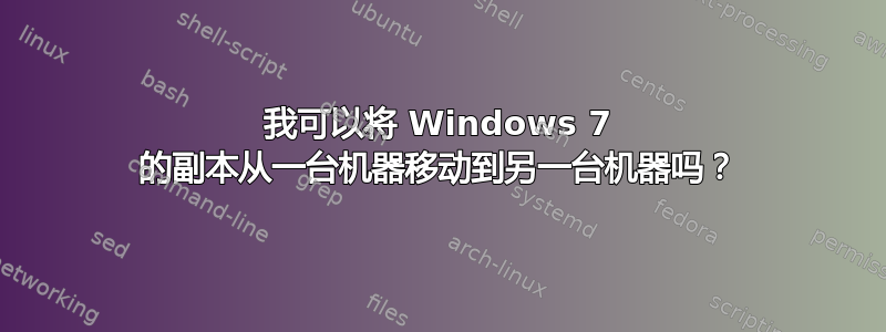 我可以将 Windows 7 的副本从一台机器移动到另一台机器吗？