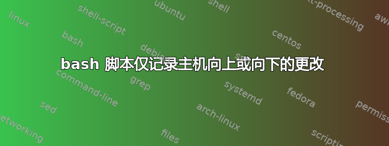 bash 脚本仅记录主机向上或向下的更改