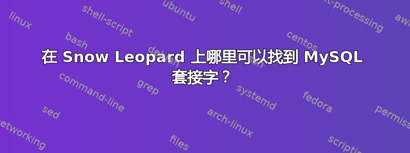 在 Snow Leopard 上哪里可以找到 MySQL 套接字？