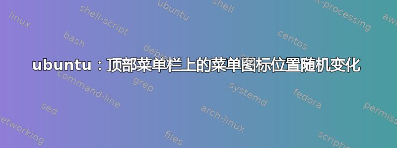 ubuntu：顶部菜单栏上的菜单图标位置随机变化