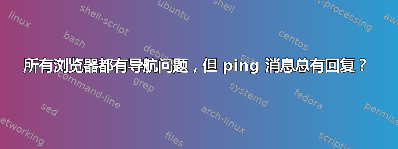 所有浏览器都有导航问题，但 ping 消息总有回复？