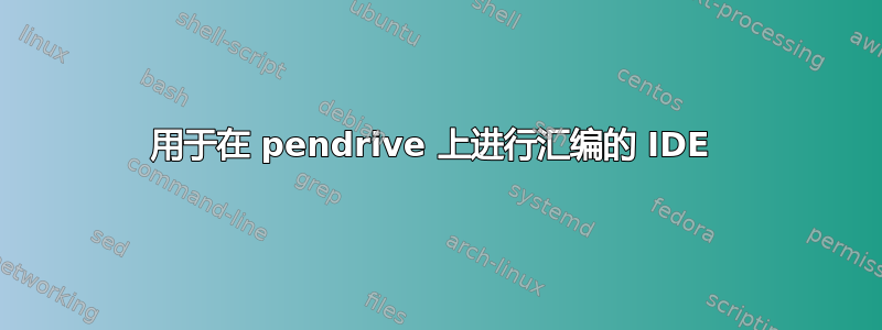 用于在 pendrive 上进行汇编的 IDE 