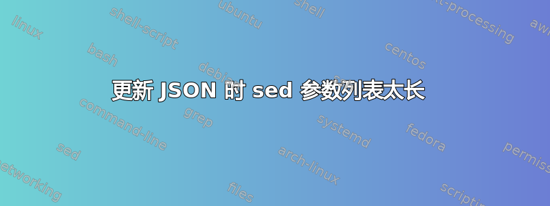 更新 JSON 时 sed 参数列表太长 