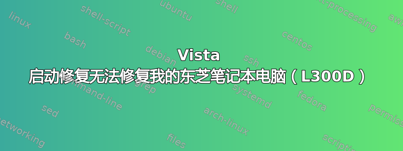 Vista 启动修复无法修复我的东芝笔记本电脑（L300D）