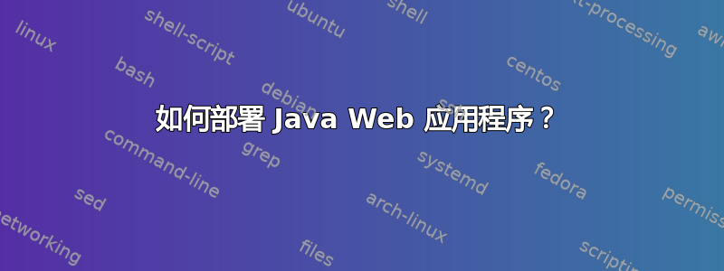 如何部署 Java Web 应用程序？