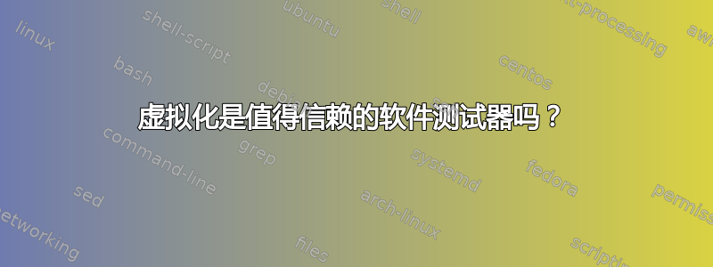 虚拟化是值得信赖的软件测试器吗？