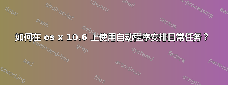 如何在 os x 10.6 上使用自动程序安排日常任务？