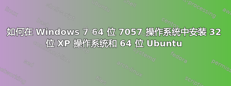 如何在 Windows 7 64 位 7057 操作系统中安装 32 位 XP 操作系统和 64 位 Ubuntu