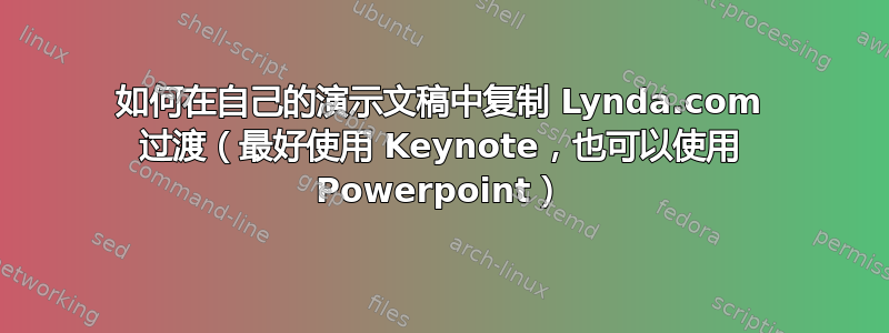 如何在自己的演示文稿中复制 Lynda.com 过渡（最好使用 Keynote，也可以使用 Powerpoint）