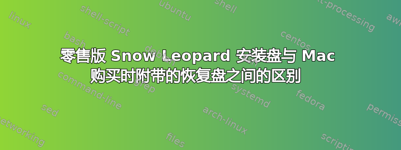 零售版 Snow Leopard 安装盘与 Mac 购买时附带的恢复盘之间的区别 