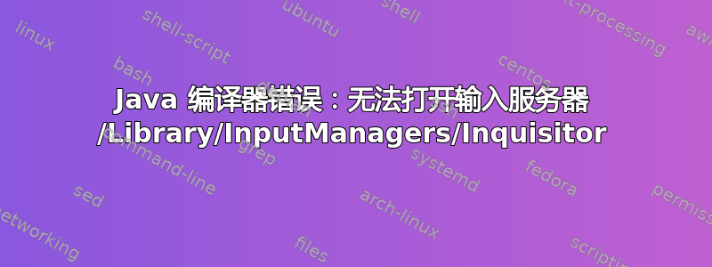 Java 编译器错误：无法打开输入服务器 /Library/InputManagers/Inquisitor