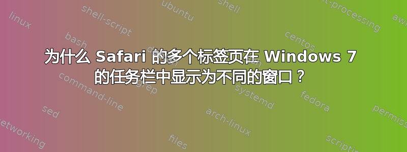 为什么 Safari 的多个标签页在 Windows 7 的任务栏中显示为不同的窗口？