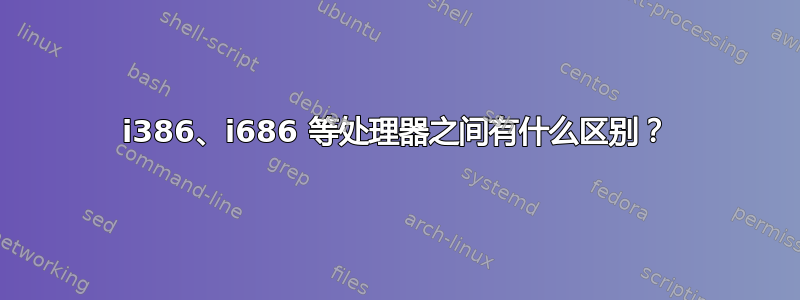 i386、i686 等处理器之间有什么区别？