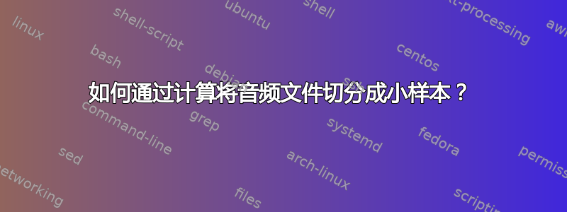 如何通过计算将音频文件切分成小样本？