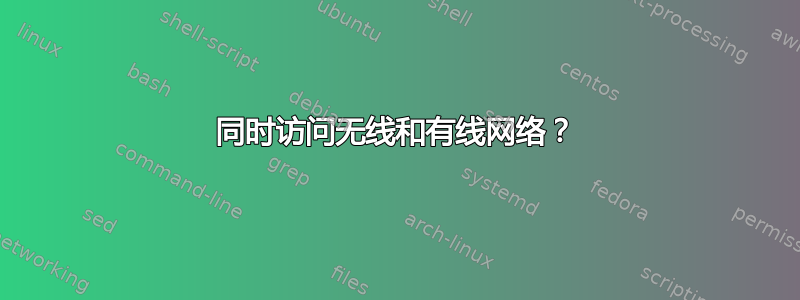 同时访问无线和有线网络？