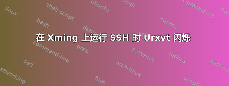 在 Xming 上运行 SSH 时 Urxvt 闪烁