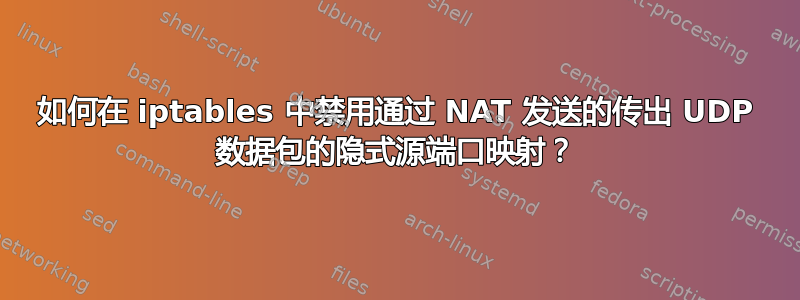 如何在 iptables 中禁用通过 NAT 发送的传出 UDP 数据包的隐式源端口映射？