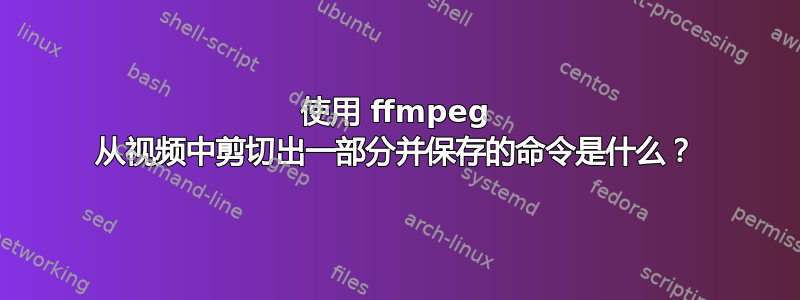 使用 ffmpeg 从视频中剪切出一部分并保存的命令是什么？