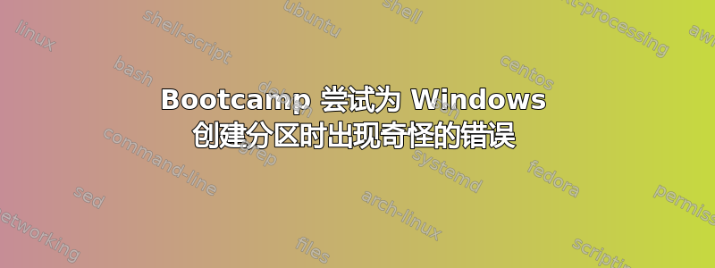 Bootcamp 尝试为 Windows 创建分区时出现奇怪的错误