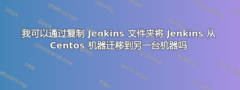 我可以通过复制 Jenkins 文件夹将 Jenkins 从 Centos 机器迁移到另一台机器吗