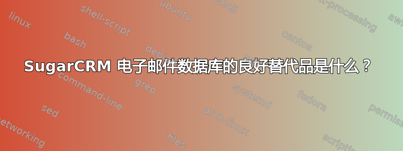 SugarCRM 电子邮件数据库的良好替代品是什么？