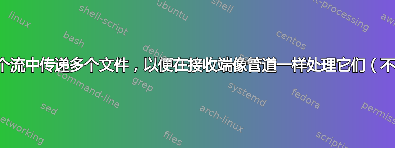 如何在一个流中传递多个文件，以便在接收端像管道一样处理它们（不保存）？