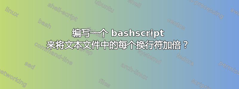 编写一个 bashscript 来将文本文件中的每个换行符加倍？