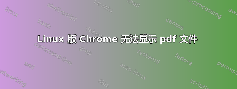 Linux 版 Chrome 无法显示 pdf 文件