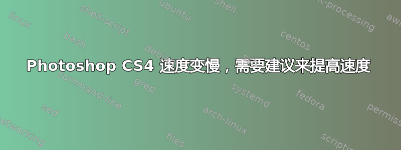 Photoshop CS4 速度变慢，需要建议来提高速度