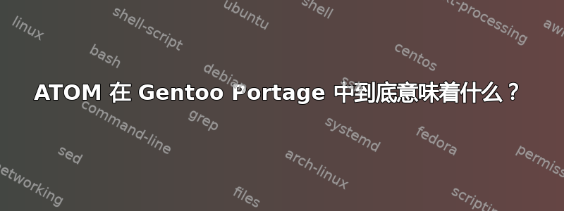 ATOM 在 Gentoo Portage 中到底意味着什么？