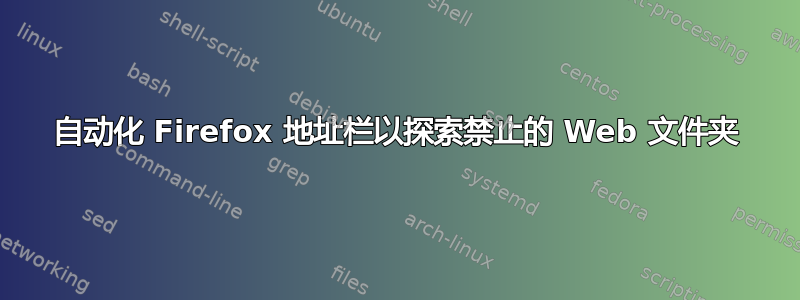 自动化 Firefox 地址栏以探索禁止的 Web 文件夹