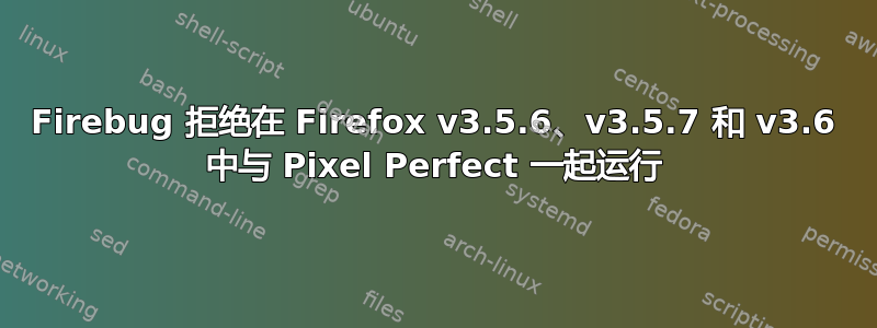 Firebug 拒绝在 Firefox v3.5.6、v3.5.7 和 v3.6 中与 Pixel Perfect 一起运行