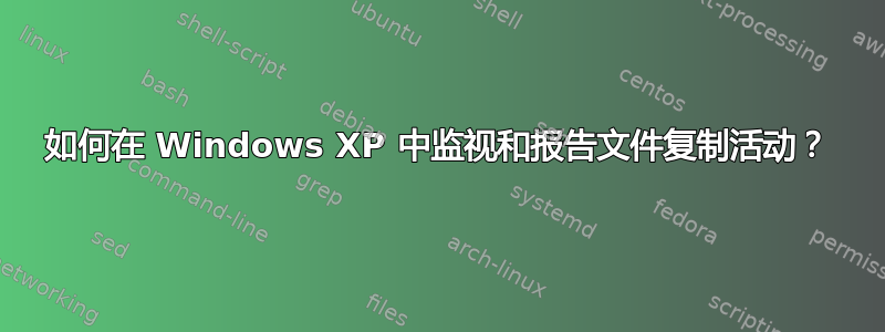 如何在 Windows XP 中监视和报告文件复制活动？