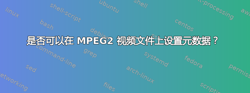 是否可以在 MPEG2 视频文件上设置元数据？