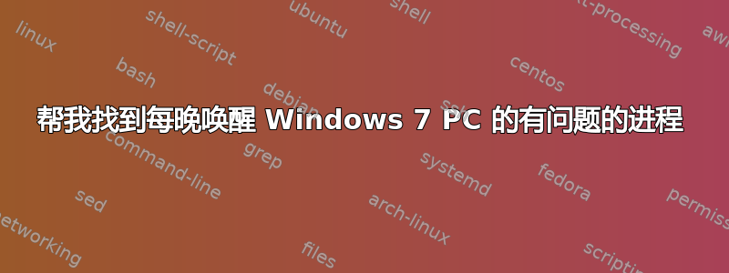 帮我找到每晚唤醒 Windows 7 PC 的有问题的进程