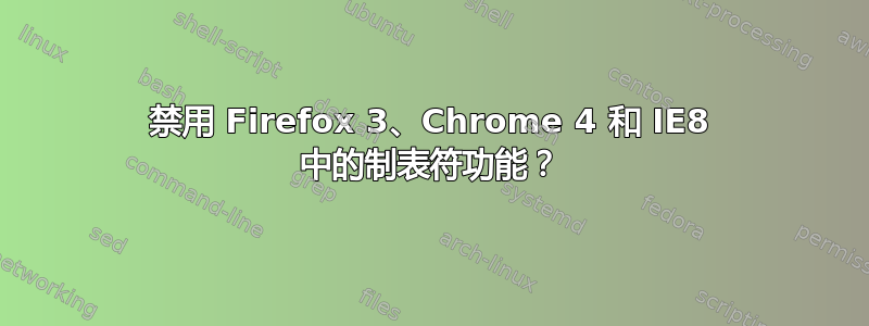 禁用 Firefox 3、Chrome 4 和 IE8 中的制表符功能？