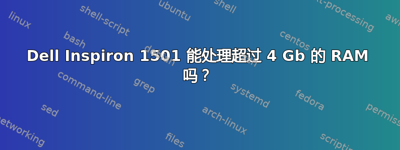 Dell Inspiron 1501 能处理超过 4 Gb 的 RAM 吗？