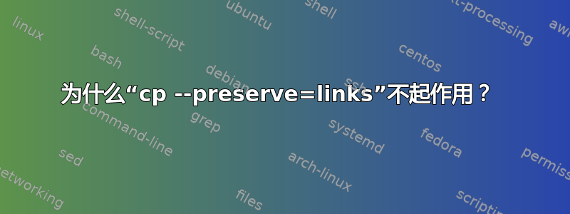 为什么“cp --preserve=links”不起作用？ 