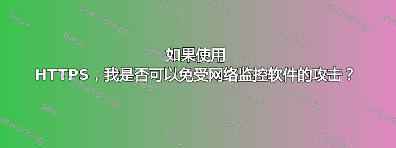 如果使用 HTTPS，我是否可以免受网络监控软件的攻击？