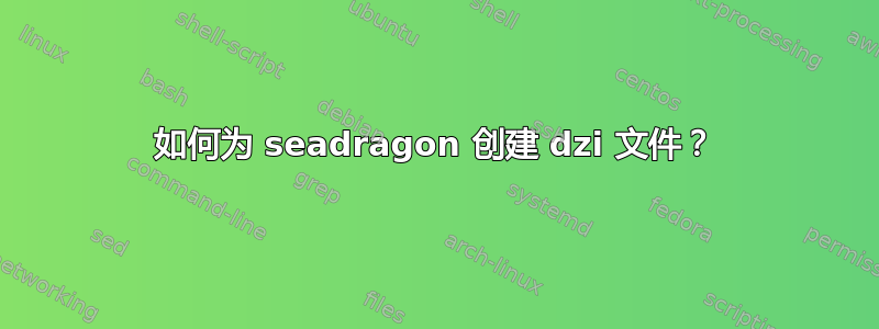 如何为 seadragon 创建 dzi 文件？