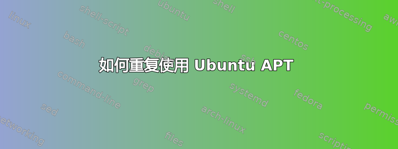 如何重复使用 Ubuntu APT